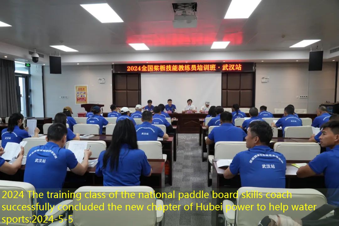 2024 The training class of the national paddle board skills coach successfully concluded the new chapter of Hubei power to help water sports